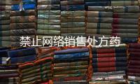 禁止網(wǎng)絡(luò)銷售處方藥