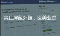 禁止屏蔽外鏈，醫美業是否又來一波紅利？