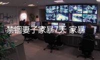 禁錮妻子家暴7天 家暴原因曝光
