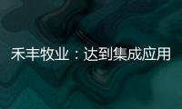 禾豐牧業：達到集成應用水平