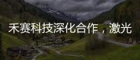 禾賽科技深化合作，激光雷達量產加速
