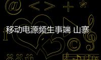移動電源頻生事端 山寨產品偷工減料