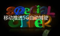 移動推進5G自動駕駛 無人公交/出租車試運行