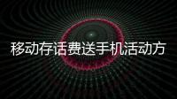 移動存話費送手機活動方案（移動存話費送手機活動）