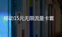 移動(dòng)15元無限流量卡套餐（移動(dòng)15元無限流量卡）