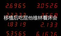 移植后吃屈他維林著床會(huì)不會(huì)有感覺分人，部分或存在出血