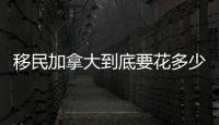 移民加拿大到底要花多少錢？ 申請加拿大留學移民費用