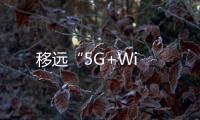移遠(yuǎn)“5G+Wi