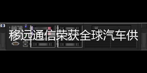 移遠(yuǎn)通信榮獲全球汽車供應(yīng)鏈生態(tài)伙伴獎(jiǎng)