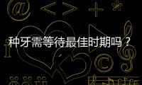 種牙需等待最佳時期嗎？