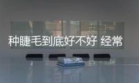 種睫毛到底好不好 經常種睫毛的利弊