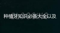 種植牙知識必備大全以及種植牙口腔健康科普知識的情況分析