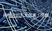 種植牙的五大危害！牙齦增生、下唇麻木等，是真的嗎？術前必看~
