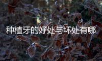 種植牙的好處與壞處有哪些(種牙的副作用)