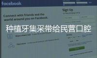 種植牙集采帶給民營口腔是利是弊？
