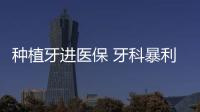 種植牙進醫保 牙科暴利局面即將結束！輝瑞起訴銳格醫藥
