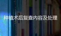 種植術后復查內容及處理要點