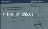 科特勒《行銷5.0》：5A顧客消費路徑，為數位世界提供「人機整合」的基礎