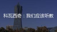 科瓦西奇：我們應該聽教練的，更努力工作