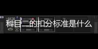 科目二的扣分標(biāo)準(zhǔn)是什么，科目二扣分標(biāo)準(zhǔn)有哪些