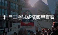 科目二考試成績哪里查看，科目二的考試成績怎么查看