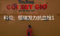 科倫、恒瑞發力抗血栓1類新藥 第七批國采已進入報量階段