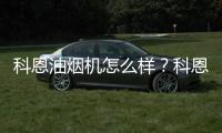 科恩油煙機怎么樣？科恩油煙機價格多少？