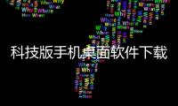 科技版手機(jī)桌面軟件下載不了包括科技版手機(jī)桌面軟件下載的詳細(xì)情況