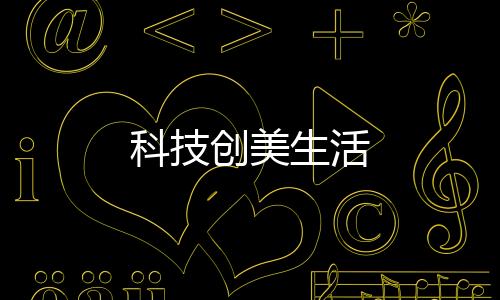 科技創(chuàng)美生活