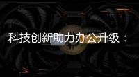 科技創新助力辦公升級：理光推出RX