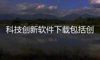 科技創新軟件下載包括創新科技技術軟件包括什么的具體內容