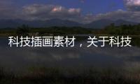 科技插畫素材，關(guān)于科技軟件插畫教程新手視頻詳細(xì)情況