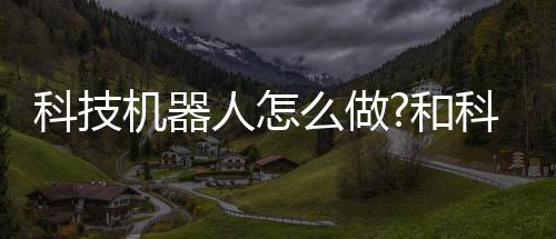 科技機器人怎么做?和科技熊軟件機器人的詳細介紹