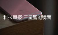 科技早報 三星智能鏡面電視專利曝光；小米推動層級化落地