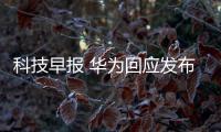 科技早報 華為回應發布智能電視傳聞;2018年12月彩電市場報告