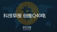 科技早報 創(chuàng)維Q40電視新品正式發(fā)布;聊天寶團隊解散羅永浩退出
