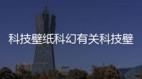 科技壁紙科幻有關(guān)科技壁紙免費(fèi)軟件的詳細(xì)內(nèi)容