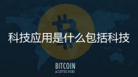 科技應用是什么包括科技應用軟件的詳細情況