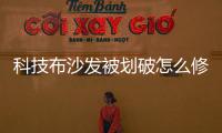 科技布沙發被劃破怎么修復