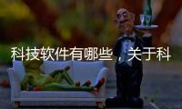 科技軟件有哪些，關(guān)于科技軟件大全手機版免費下載詳細情況