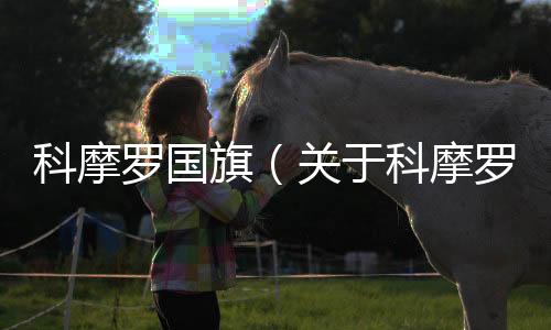 科摩羅國旗（關于科摩羅國旗的基本情況說明介紹）