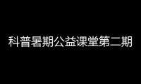 科普暑期公益課堂第二期開課