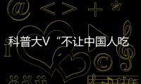 科普大V“不讓中國人吃海鮮”背后…