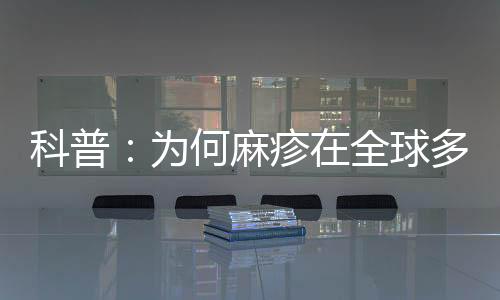 科普：為何麻疹在全球多地卷土重來