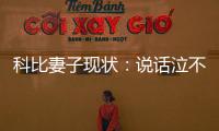 科比妻子現狀：說話泣不成聲整個人"被毀了"