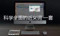 科學(xué)全面的近義詞 一套科學(xué)全面的