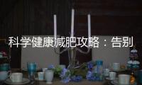 科學健康減肥攻略：告別反彈，7天見效，懶人也能輕松塑造理想身材！