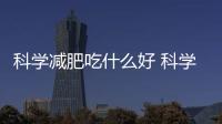科學減肥吃什么好 科學減肥吃什么水果
