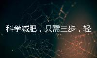 科學減肥，只需三步，輕松達到目標體重！