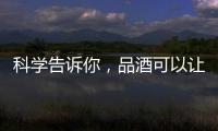 科學(xué)告訴你，品酒可以讓你更聰明